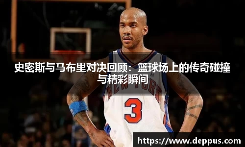 史密斯与马布里对决回顾：篮球场上的传奇碰撞与精彩瞬间