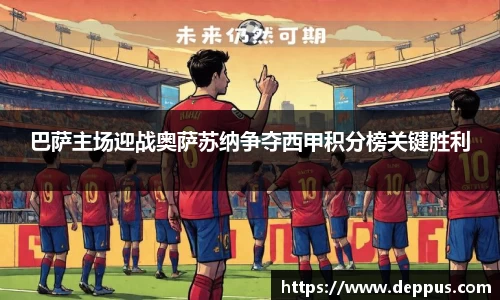巴萨主场迎战奥萨苏纳争夺西甲积分榜关键胜利